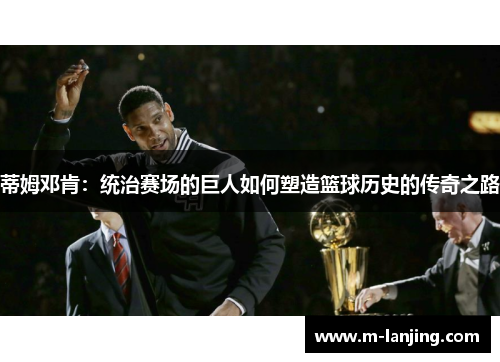 蒂姆邓肯：统治赛场的巨人如何塑造篮球历史的传奇之路