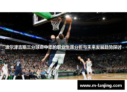 波尔津吉斯三分球命中率的职业生涯分析与未来发展趋势探讨