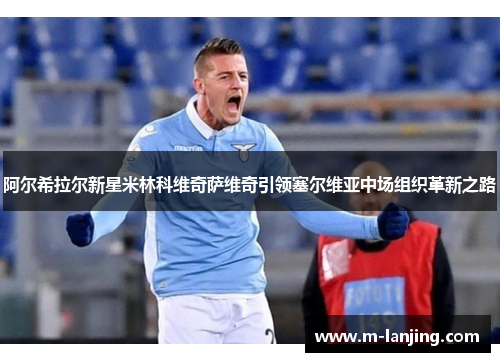 阿尔希拉尔新星米林科维奇萨维奇引领塞尔维亚中场组织革新之路