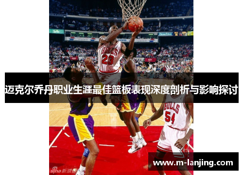 迈克尔乔丹职业生涯最佳篮板表现深度剖析与影响探讨