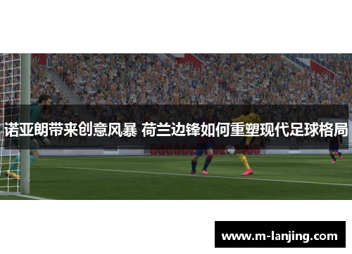 诺亚朗带来创意风暴 荷兰边锋如何重塑现代足球格局