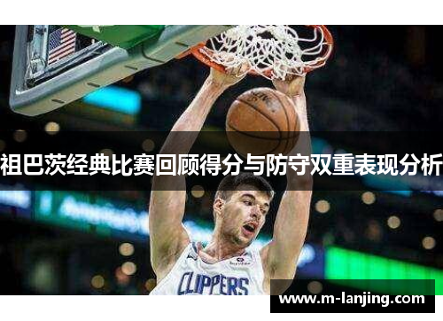 祖巴茨经典比赛回顾得分与防守双重表现分析