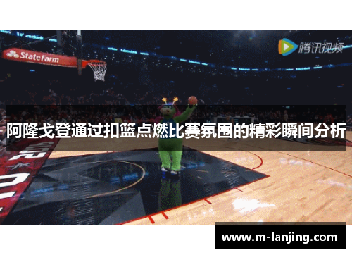 阿隆戈登通过扣篮点燃比赛氛围的精彩瞬间分析