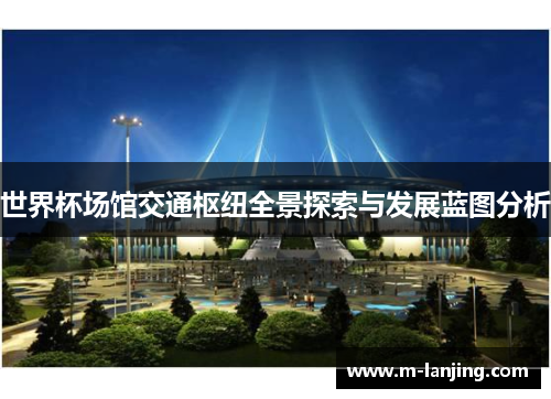 世界杯场馆交通枢纽全景探索与发展蓝图分析