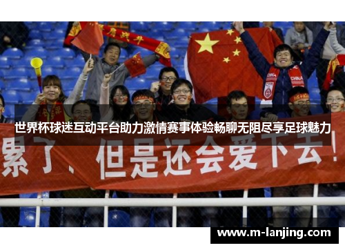 世界杯球迷互动平台助力激情赛事体验畅聊无阻尽享足球魅力