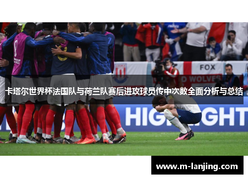卡塔尔世界杯法国队与荷兰队赛后进攻球员传中次数全面分析与总结