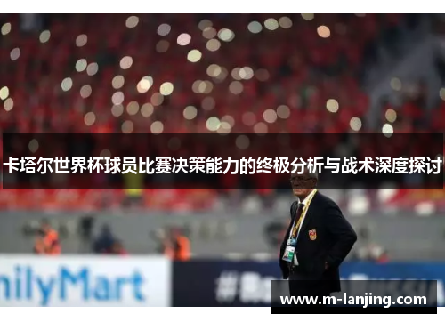 卡塔尔世界杯球员比赛决策能力的终极分析与战术深度探讨