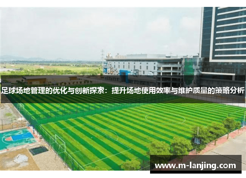 足球场地管理的优化与创新探索：提升场地使用效率与维护质量的策略分析