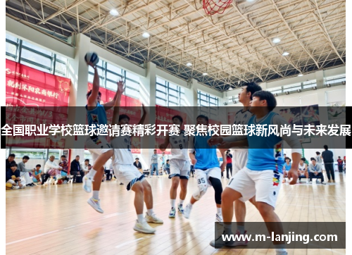 全国职业学校篮球邀请赛精彩开赛 聚焦校园篮球新风尚与未来发展
