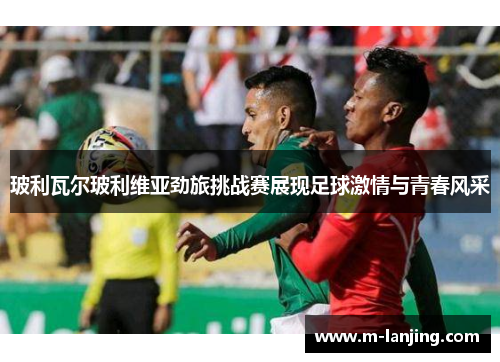 玻利瓦尔玻利维亚劲旅挑战赛展现足球激情与青春风采