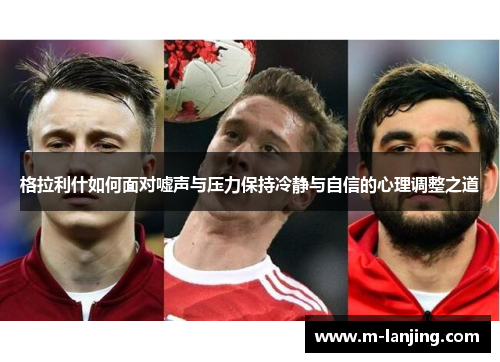 格拉利什如何面对嘘声与压力保持冷静与自信的心理调整之道