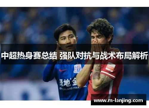 中超热身赛总结 强队对抗与战术布局解析
