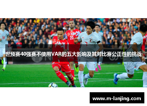 世预赛40强赛不使用VAR的五大影响及其对比赛公正性的挑战