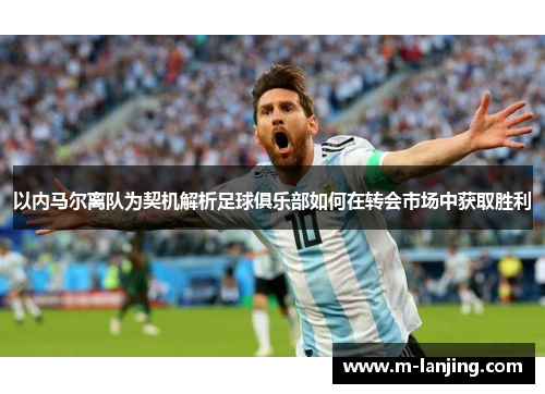 以内马尔离队为契机解析足球俱乐部如何在转会市场中获取胜利
