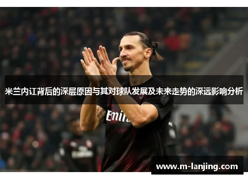 米兰内讧背后的深层原因与其对球队发展及未来走势的深远影响分析