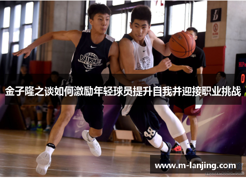 金子隆之谈如何激励年轻球员提升自我并迎接职业挑战