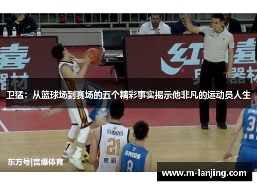 卫猛：从篮球场到赛场的五个精彩事实揭示他非凡的运动员人生