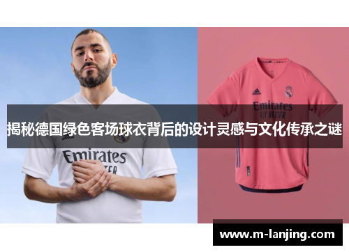 揭秘德国绿色客场球衣背后的设计灵感与文化传承之谜